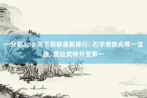 一分彩app 天下羽联最新排行: 石宇奇跌劣等一宝座, 昆拉武特升至第一