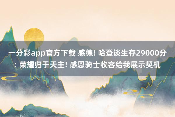 一分彩app官方下载 感德! 哈登谈生存29000分: 荣耀归于天主! 感恩骑士收容给我展示契机