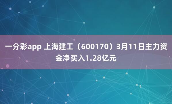 一分彩app 上海建工（600170）3月11日主力资金净买入1.28亿元