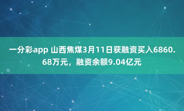 一分彩app 山西焦煤3月11日获融资买入6860.68万元，融资余额9.04亿元