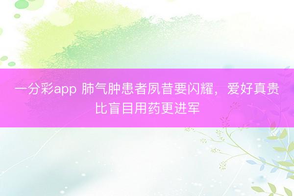 一分彩app 肺气肿患者夙昔要闪耀,爱好真贵比盲目用药更进军