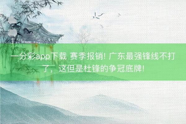 一分彩app下载 赛季报销! 广东最强锋线不打了，这但是杜锋的争冠底牌!