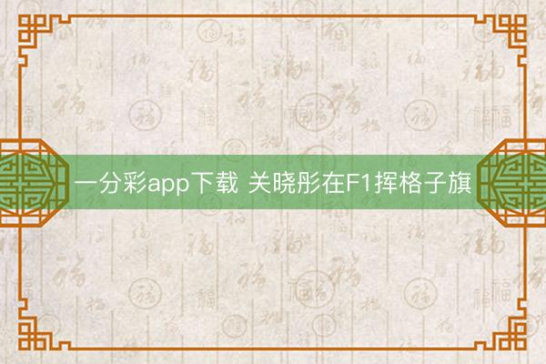 一分彩app下载 关晓彤在F1挥格子旗