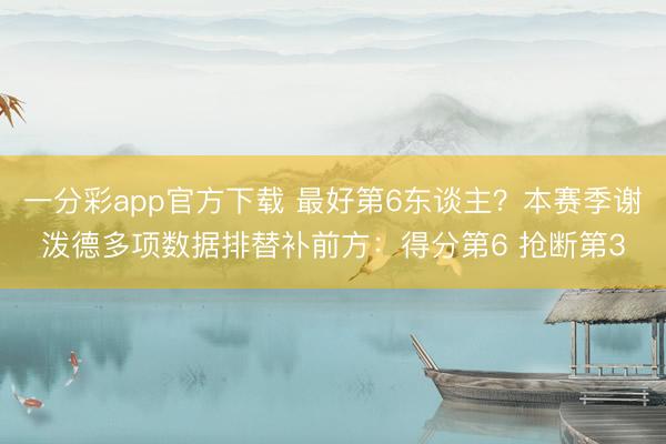 一分彩app官方下载 最好第6东谈主？本赛季谢泼德多项数据排替补前方：得分第6 抢断第3
