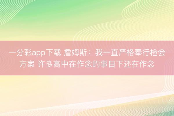 一分彩app下载 詹姆斯：我一直严格奉行检会方案 许多高中在作念的事目下还在作念