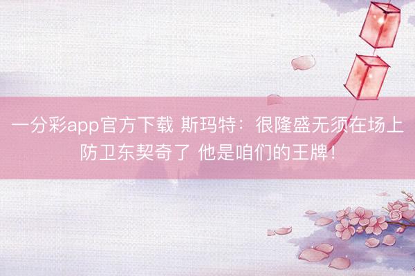 一分彩app官方下载 斯玛特：很隆盛无须在场上防卫东契奇了 他是咱们的王牌！