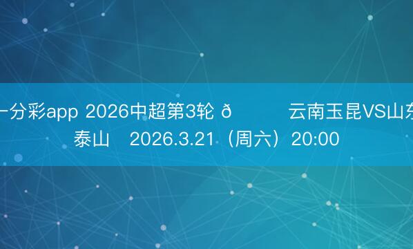 一分彩app 2026中超第3轮 🆚云南玉昆VS山东泰山⏰2026.3.21（周六）20:00