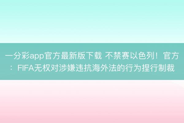 一分彩app官方最新版下载 不禁赛以色列！官方：FIFA无权对涉嫌违抗海外法的行为捏行制裁