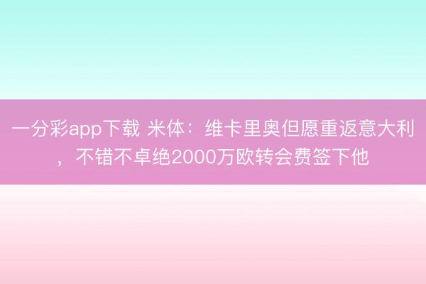 一分彩app下载 米体：维卡里奥但愿重返意大利，不错不卓绝2000万欧转会费签下他