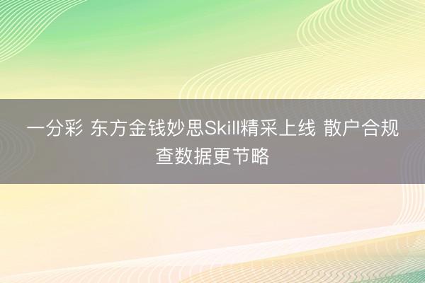 一分彩 东方金钱妙思Skill精采上线 散户合规查数据更节略