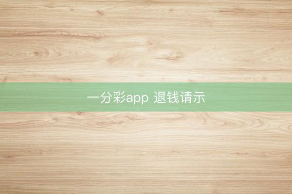 一分彩app 退钱请示