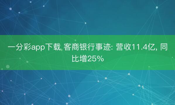 一分彩app下载 客商银行事迹: 营收11.4亿, 同比增25%