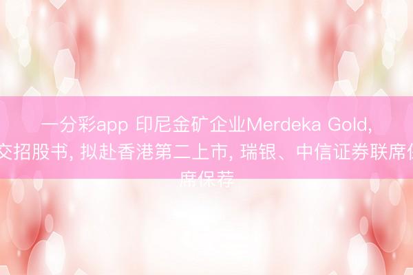一分彩app 印尼金矿企业Merdeka Gold， 递交招股书， 拟赴香港第二上市， 瑞银、中信证券联席保荐