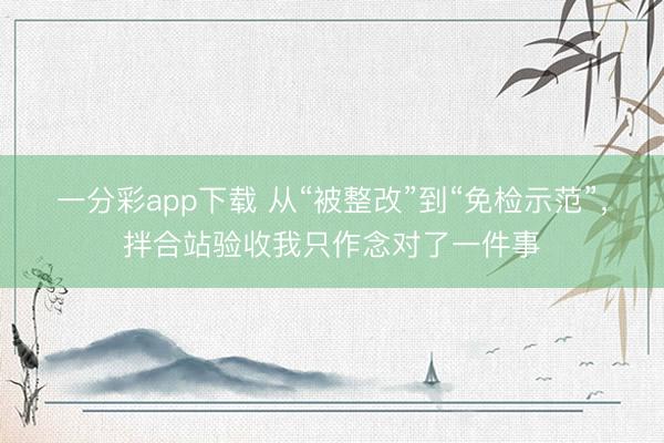 一分彩app下载 从“被整改”到“免检示范”，拌合站验收我只作念对了一件事