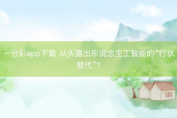 一分彩app下载 从头露出东说念主工智能的“行状替代”？