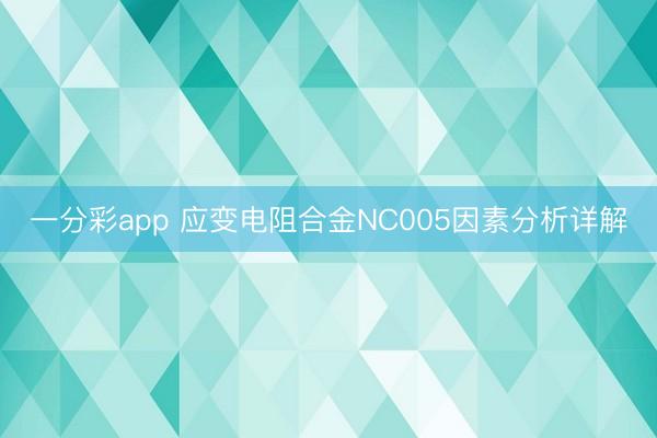 一分彩app 应变电阻合金NC005因素分析详解