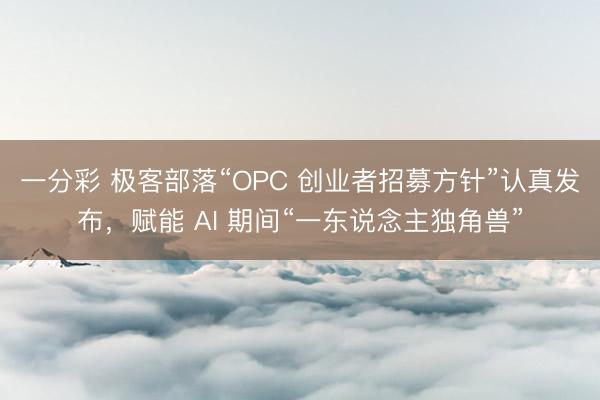 一分彩 极客部落“OPC 创业者招募方针”认真发布，赋能 AI 期间“一东说念主独角兽”