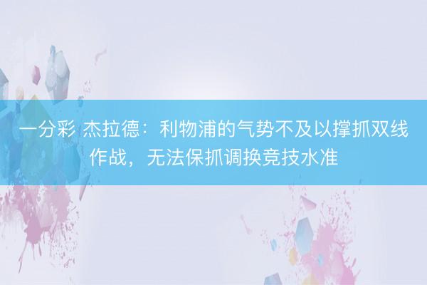 一分彩 杰拉德：利物浦的气势不及以撑抓双线作战，无法保抓调换竞技水准