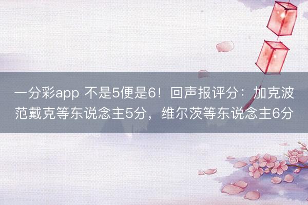一分彩app 不是5便是6！回声报评分：加克波范戴克等东说念主5分，维尔茨等东说念主6分