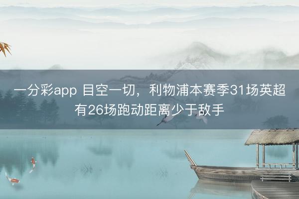 一分彩app 目空一切，利物浦本赛季31场英超有26场跑动距离少于敌手