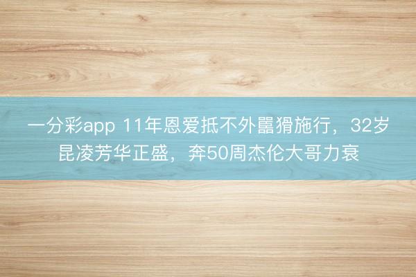 一分彩app 11年恩爱抵不外嚚猾施行，32岁昆凌芳华正盛，奔50周杰伦大哥力衰