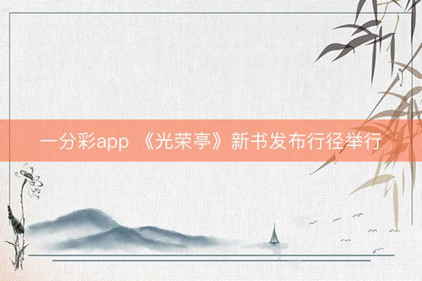一分彩app 《光荣亭》新书发布行径举行