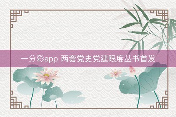 一分彩app 两套党史党建限度丛书首发