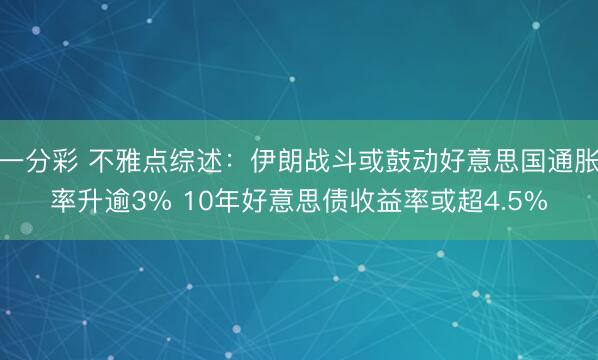 一分彩 不雅点综述：伊朗战斗或鼓动好意思国通胀率升逾3% 10年好意思债收益率或超4.5%