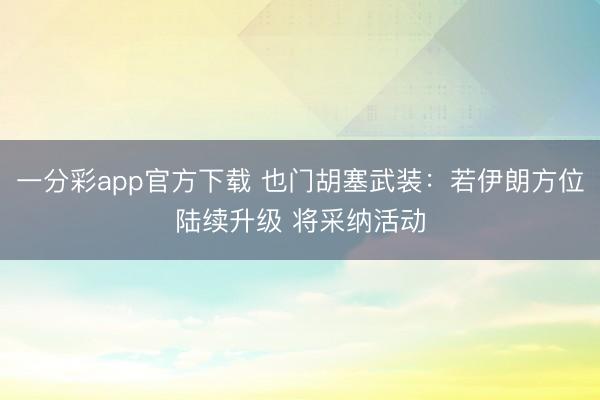 一分彩app官方下载 也门胡塞武装：若伊朗方位陆续升级 将采纳活动