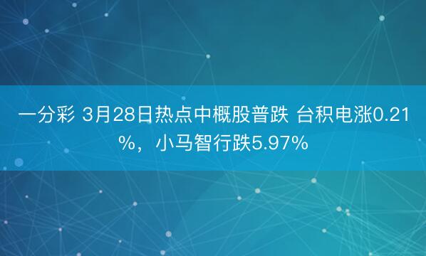 一分彩 3月28日热点中概股普跌 台积电涨0.21%，小马智行跌5.97%