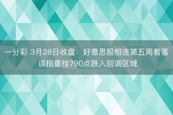 一分彩 3月28日收盘：好意思股相连第五周着落 谈指重挫790点跌入回调区域