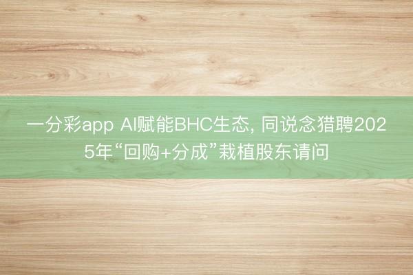 一分彩app AI赋能BHC生态, 同说念猎聘2025年“回购+分成”栽植股东请问