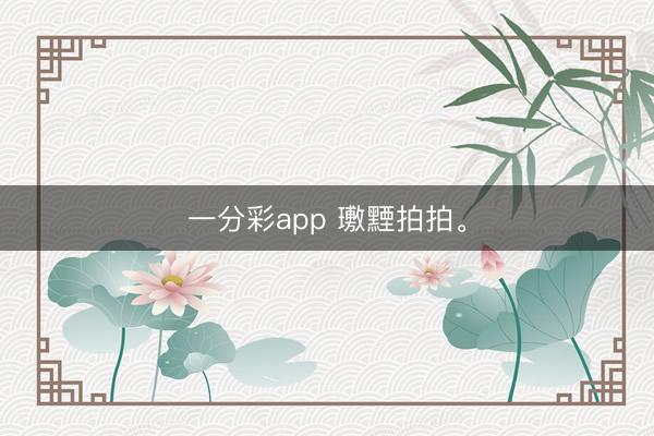 一分彩app 璷黫拍拍。