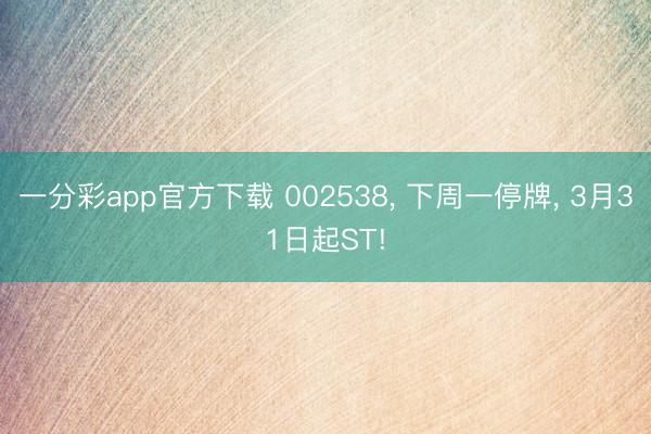 一分彩app官方下载 002538, 下周一停牌, 3月31日起ST!