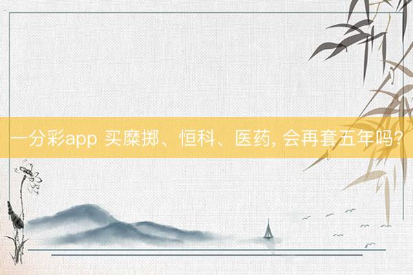 一分彩app 买糜掷、恒科、医药, 会再套五年吗?