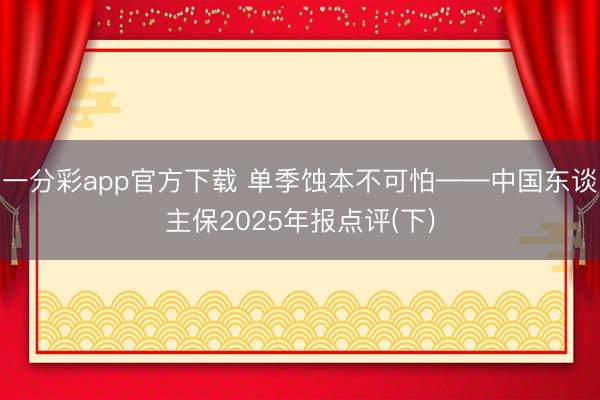 一分彩app官方下载 单季蚀本不可怕——中国东谈主保2025年报点评(下)