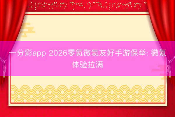 一分彩app 2026零氪微氪友好手游保举: 微氪体验拉满