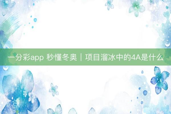 一分彩app 秒懂冬奥｜项目溜冰中的4A是什么