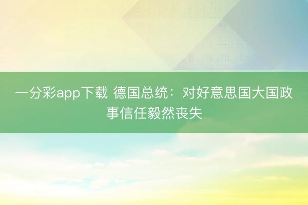 一分彩app下载 德国总统：对好意思国大国政事信任毅然丧失
