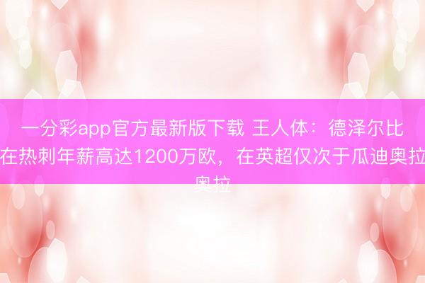 一分彩app官方最新版下载 王人体：德泽尔比在热刺年薪高达1200万欧，在英超仅次于瓜迪奥拉