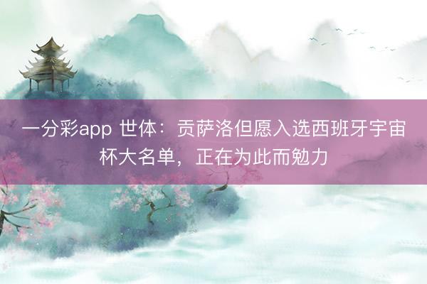一分彩app 世体：贡萨洛但愿入选西班牙宇宙杯大名单，正在为此而勉力