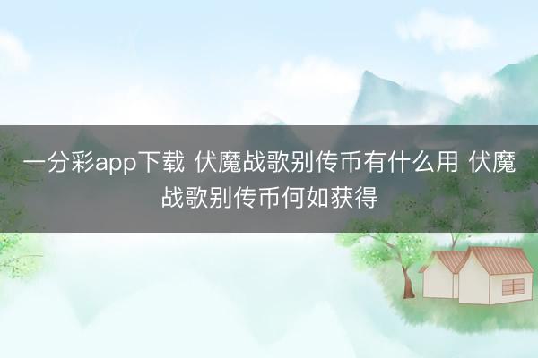 一分彩app下载 伏魔战歌别传币有什么用 伏魔战歌别传币何如获得