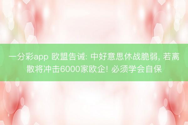 一分彩app 欧盟告诫: 中好意思休战脆弱, 若离散将冲击6000家欧企! 必须学会自保