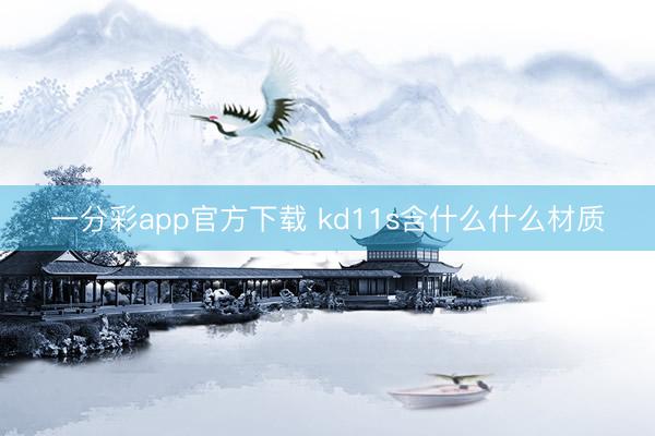 一分彩app官方下载 kd11s含什么什么材质