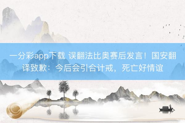一分彩app下载 误翻法比奥赛后发言！国安翻译致歉：今后会引合计戒，死亡好情谊