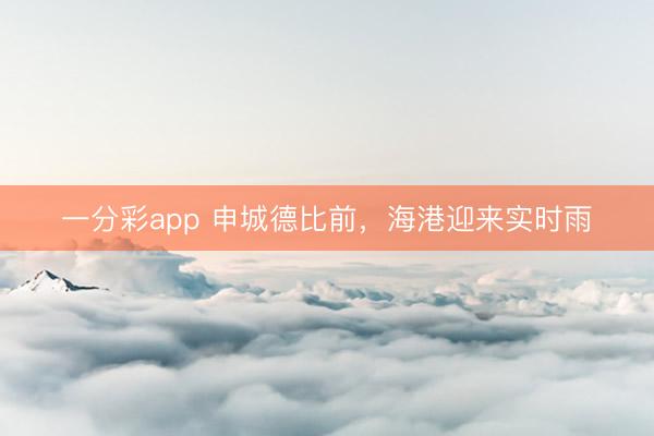 一分彩app 申城德比前，海港迎来实时雨