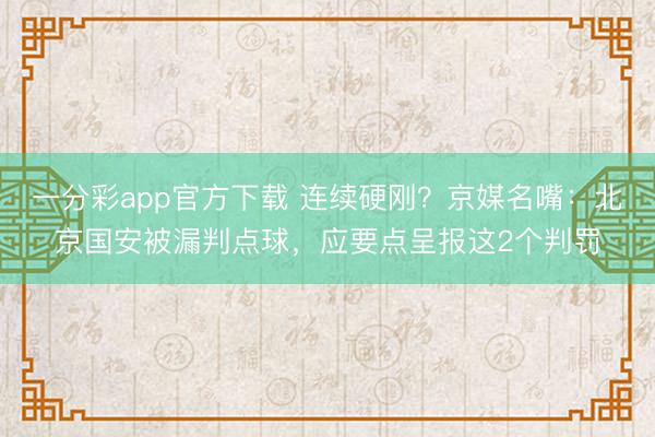 一分彩app官方下载 连续硬刚？京媒名嘴：北京国安被漏判点球，应要点呈报这2个判罚