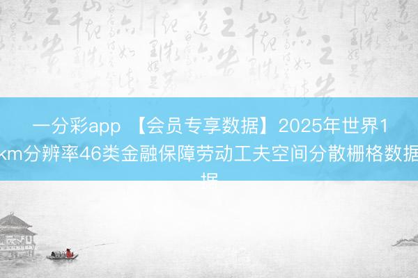 一分彩app 【会员专享数据】2025年世界1km分辨率46类金融保障劳动工夫空间分散栅格数据