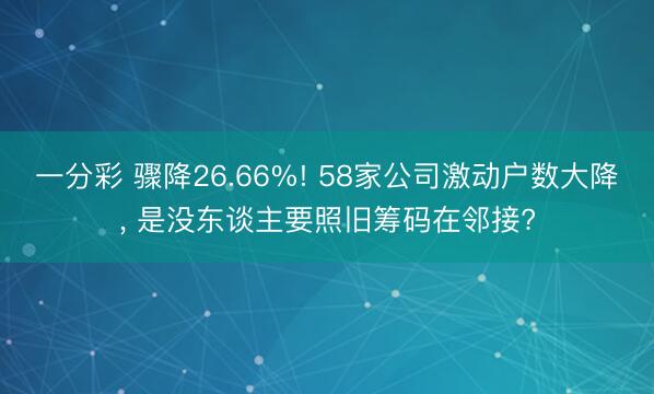 一分彩 骤降26.66%! 58家公司激动户数大降， 是没东谈主要照旧筹码在邻接?