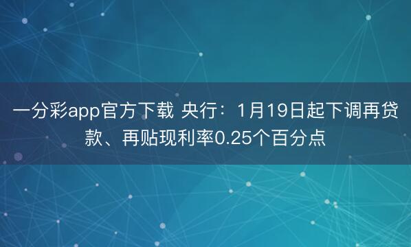 一分彩app官方下载 央行：1月19日起下调再贷款、再贴现利率0.25个百分点